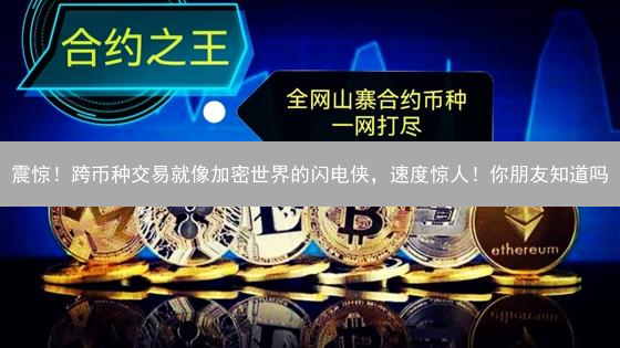 震惊！跨币种交易就像加密世界的闪电侠，速度惊人！你朋友知道吗？