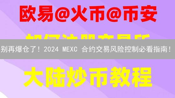 别再爆仓了！2024 MEXC 合约交易风险控制必看指南！