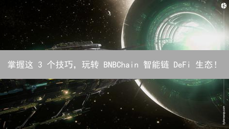 掌握这 3 个技巧，玩转 BNBChain 智能链 DeFi 生态！