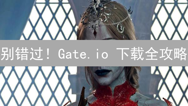 别错过！Gate.io 下载全攻略：像探险一样轻松找到入口