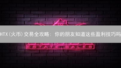 HTX(火币)交易全攻略: 你的朋友知道这些盈利技巧吗？2024最新版！