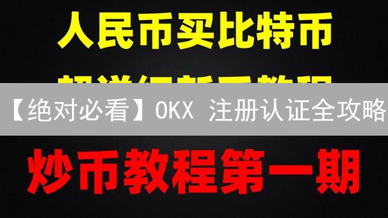 【绝对必看】OKX 注册认证全攻略：你的朋友还不知道？