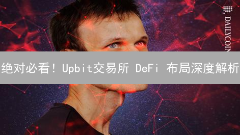 绝对必看！Upbit交易所 DeFi 布局深度解析：机遇与挑战并存！