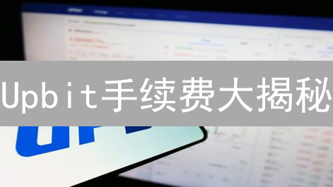 Upbit手续费大揭秘：省钱交易，你也可以！| 最新攻略