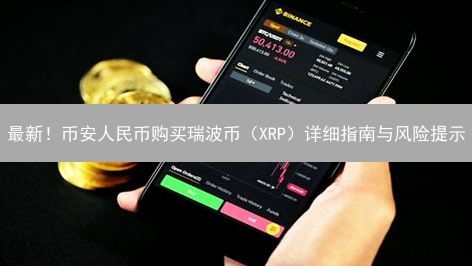 最新！币安人民币购买瑞波币（XRP）详细指南与风险提示